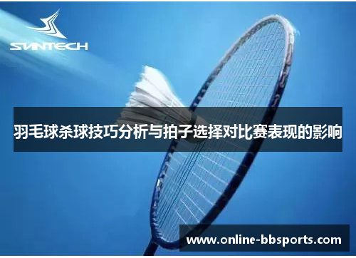 羽毛球杀球技巧分析与拍子选择对比赛表现的影响