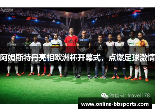 阿姆斯特丹亮相欧洲杯开幕式，点燃足球激情