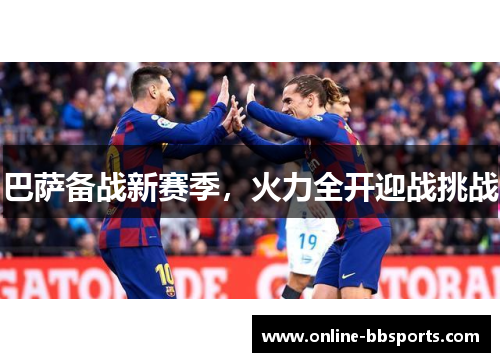 巴萨备战新赛季，火力全开迎战挑战