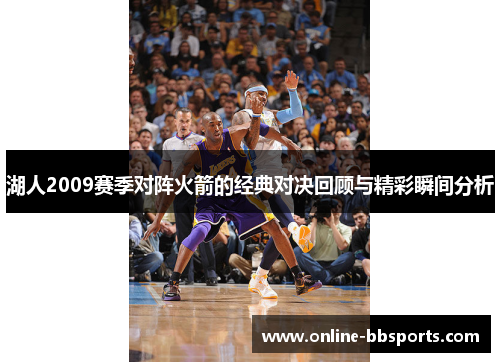 湖人2009赛季对阵火箭的经典对决回顾与精彩瞬间分析