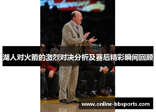 湖人对火箭的激烈对决分析及赛后精彩瞬间回顾