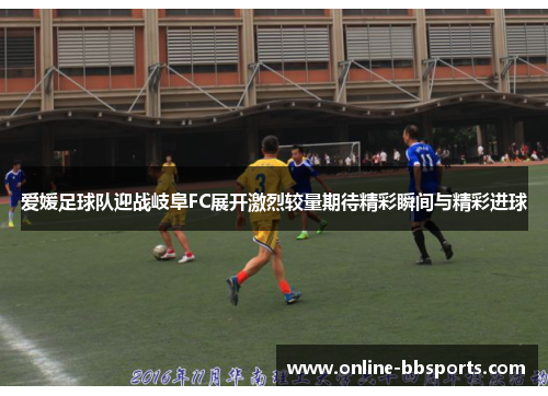 爱媛足球队迎战岐阜FC展开激烈较量期待精彩瞬间与精彩进球