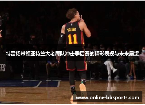 特雷杨带领亚特兰大老鹰队冲击季后赛的精彩表现与未来展望